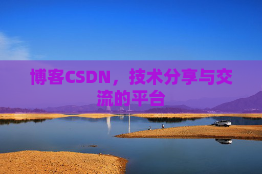 博客CSDN，技术分享与交流的平台
