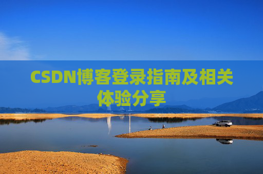CSDN博客登录指南及相关体验分享