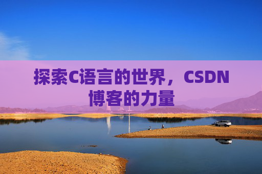 探索C语言的世界，CSDN博客的力量