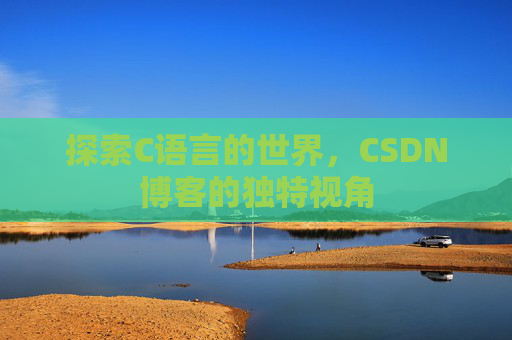 探索C语言的世界，CSDN博客的独特视角