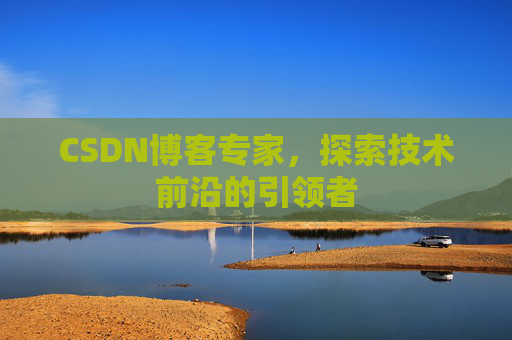 CSDN博客专家，探索技术前沿的引领者