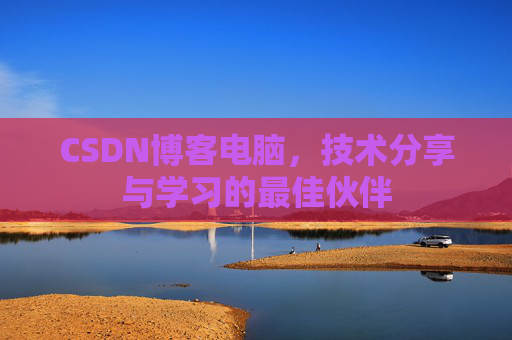 CSDN博客电脑,技术分享与学习的最佳伙伴